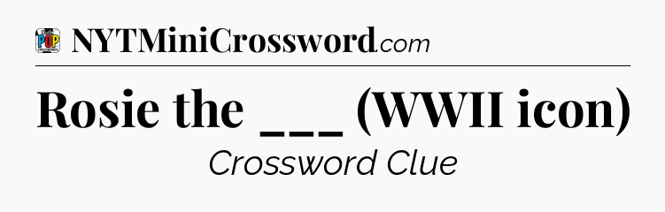 Rosie the ___ (WWII icon) Crossword Clue