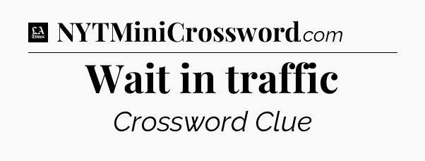 Wait in traffic - LA Times Crossword