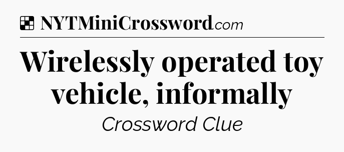 Solution: Wirelessly operated toy vehicle, informally - NYT Crossword