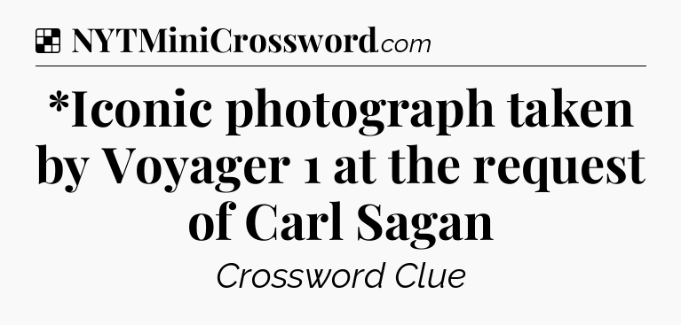 Solution: *Iconic photograph taken by Voyager 1 at the request of Carl Sagan - NYT Crossword