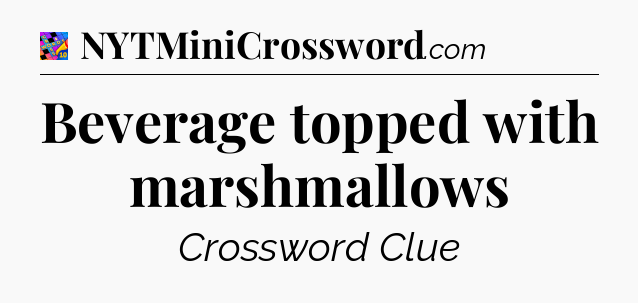 Beverage topped with marshmallows Crossword Clue