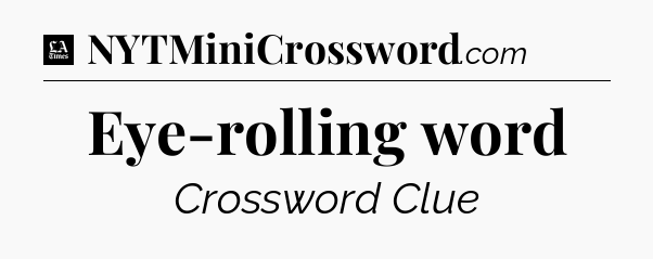 Eye-rolling word - LA Times Crossword
