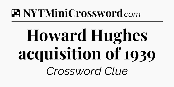 Solution: Howard Hughes acquisition of 1939 - NYT Crossword
