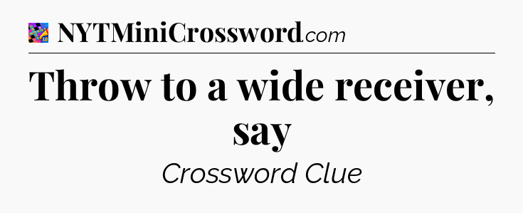 Throw to a wide receiver, say Crossword Clue