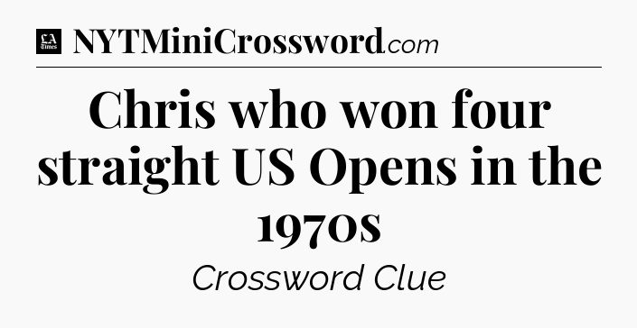 Chris who won four straight US Opens in the 1970s - LA Times Crossword