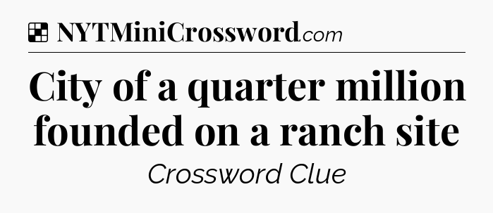 Solution: City of a quarter million founded on a ranch site - NYT Crossword