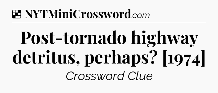 Solution: Post-tornado highway detritus, perhaps? [1974] - NYT Crossword