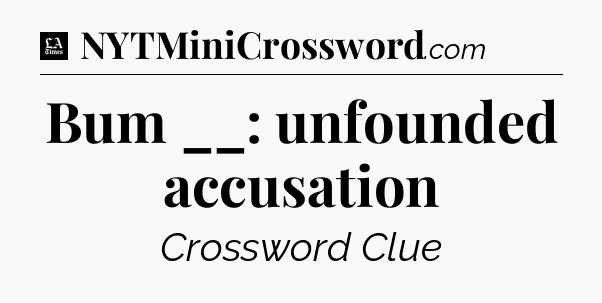 Bum __: unfounded accusation - LA Times Crossword