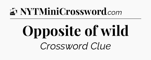 Opposite of wild - Daily Themed Mini Crossword
