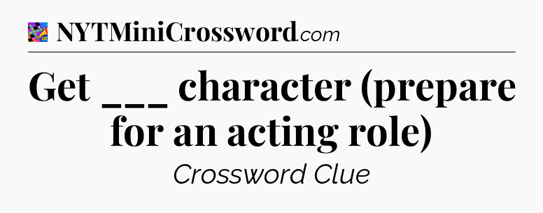 Get ___ character (prepare for an acting role) Crossword Clue