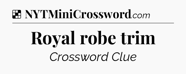 Solution: Royal robe trim - NYT Crossword
