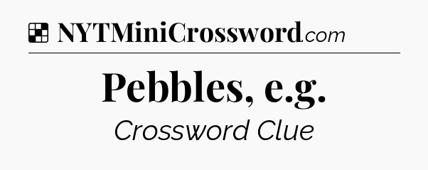Solution: Pebbles, e.g - NYT Crossword