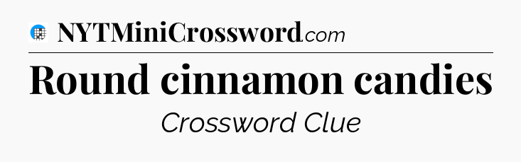 Round cinnamon candies Crossword Clue