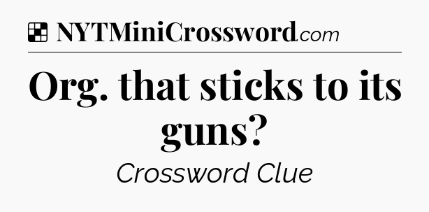 Solution: Org. that sticks to its guns - NYT Crossword