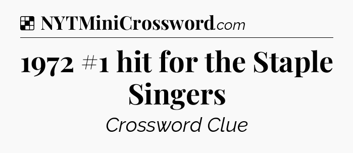 Solution: 1972 #1 hit for the Staple Singers - NYT Crossword