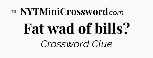 Fat wad of bills - WSJ Crossword