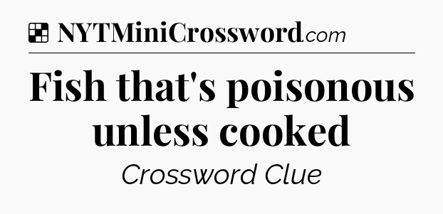 Solution: Fish that's poisonous unless cooked - NYT Crossword