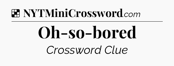 Solution: Oh-so-bored - NYT Crossword