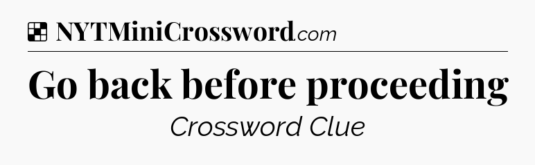 Solution: Go back before proceeding - NYT Crossword