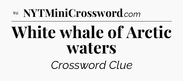 White whale of Arctic waters - WSJ Crossword