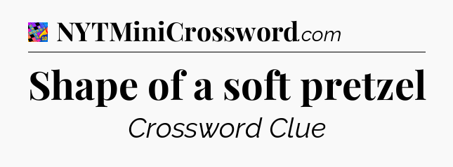 Shape of a soft pretzel Crossword Clue