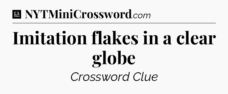 Imitation flakes in a clear globe - LA Times Crossword