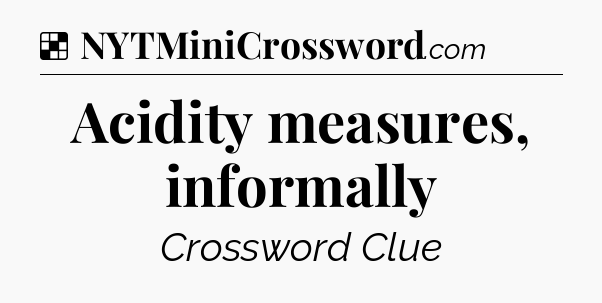 Solution: Acidity measures, informally - NYT Crossword