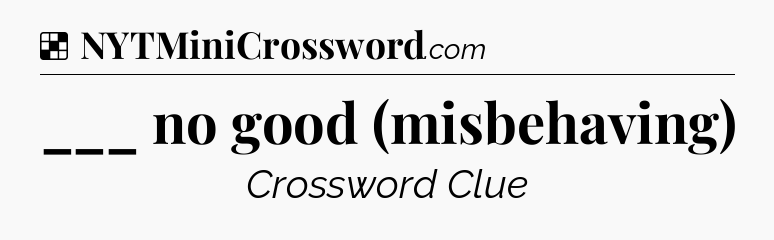 Solution: ___ no good (misbehaving) - NYT Crossword