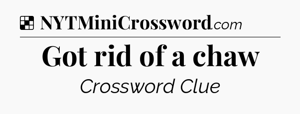 Solution: Got rid of a chaw - NYT Crossword