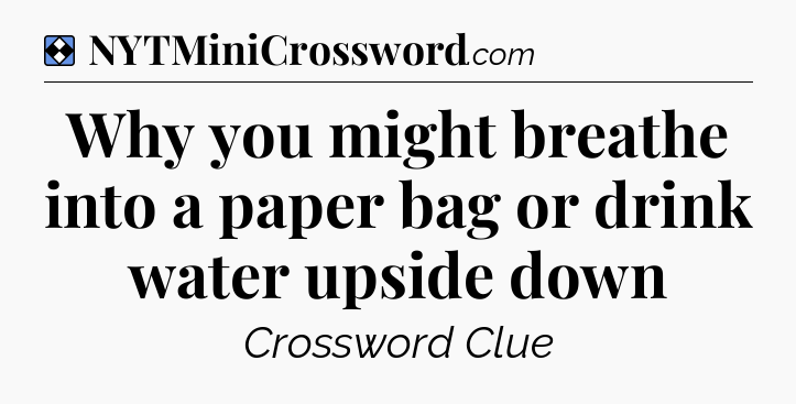 Solution: Why you might breathe into a paper bag or drink water upside down - NYT Mini Crossword