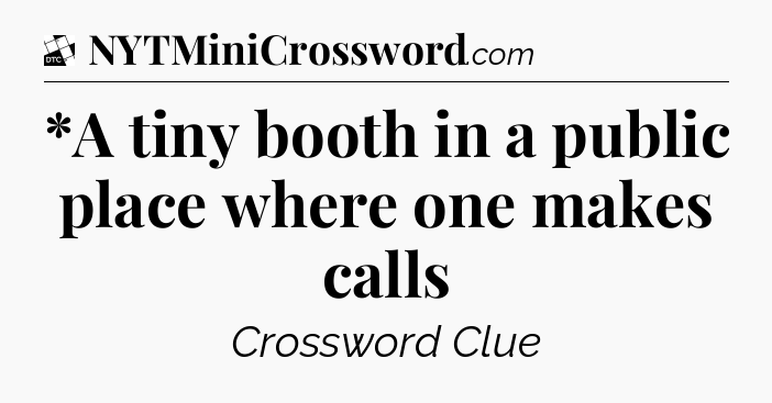 *A tiny booth in a public place where one makes calls - Daily Themed Classic Crossword