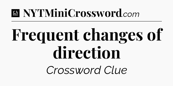 Frequent changes of direction - LA Times Crossword