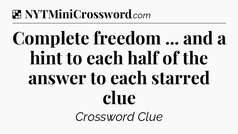 Solution: Complete freedom ... and a hint to each half of the answer to each starred clue - NYT Crossword