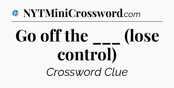 Go off the ___ (lose control) Crossword Clue