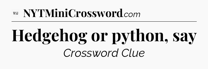 Hedgehog or python, say - WSJ Crossword