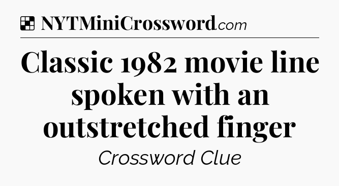 Solution: Classic 1982 movie line spoken with an outstretched finger - NYT Crossword