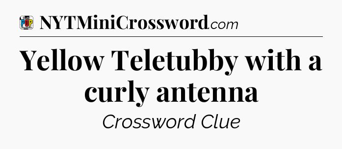 Yellow Teletubby with a curly antenna Crossword Clue