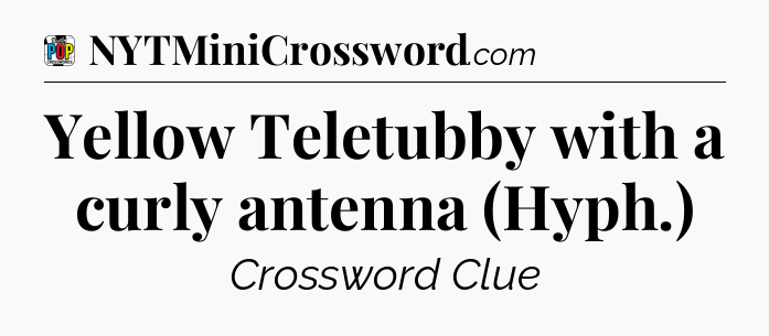 Yellow Teletubby with a curly antenna (Hyph.) Crossword Clue