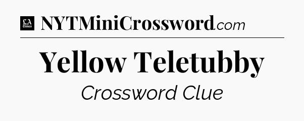Yellow Teletubby - LA Times Crossword