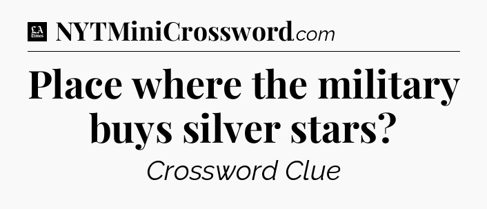 Place where the military buys silver stars - LA Times Crossword
