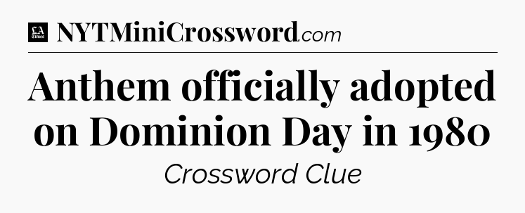 Anthem officially adopted on Dominion Day in 1980 - LA Times Crossword