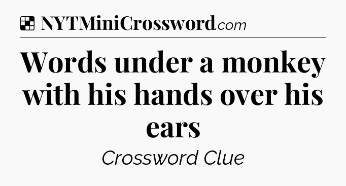 Solution: Words under a monkey with his hands over his ears - NYT Crossword