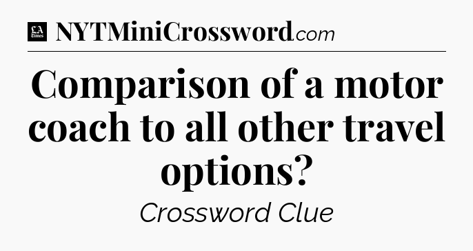 Comparison of a motor coach to all other travel options - LA Times Crossword