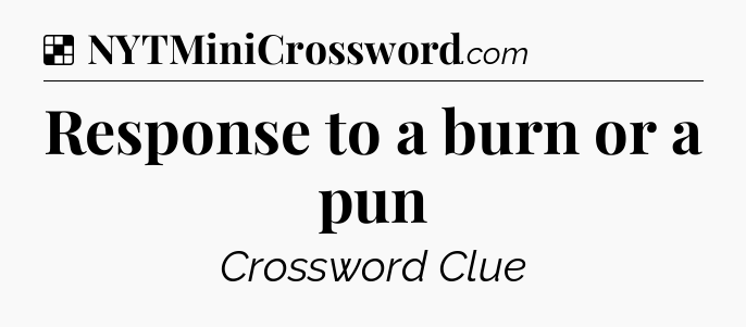 Solution: Response to a burn or a pun - NYT Crossword