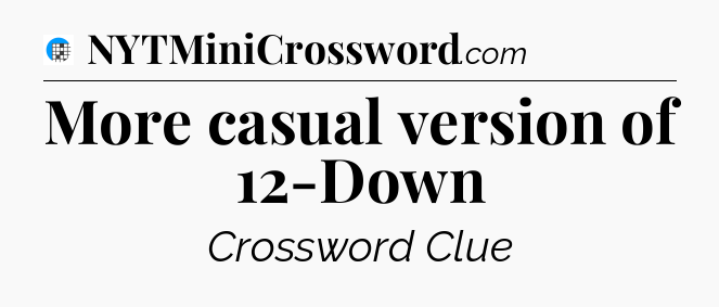 More casual version of 12-Down Crossword Clue