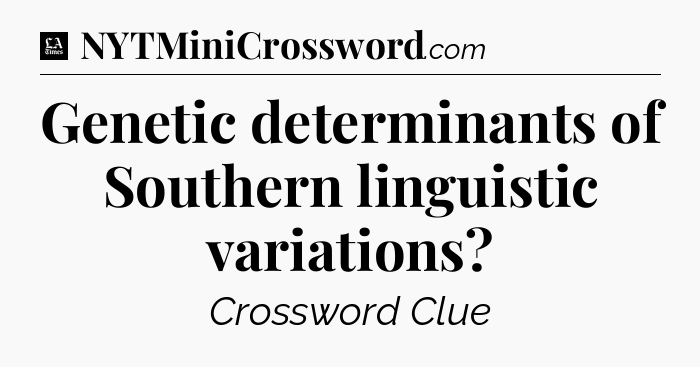 Genetic determinants of Southern linguistic variations - LA Times Crossword
