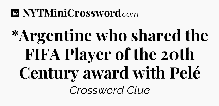 *Argentine who shared the FIFA Player of the 20th Century award with Pelé - LA Times Crossword