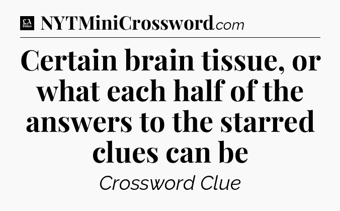 Certain brain tissue, or what each half of the answers to the starred clues can be - LA Times Crossword