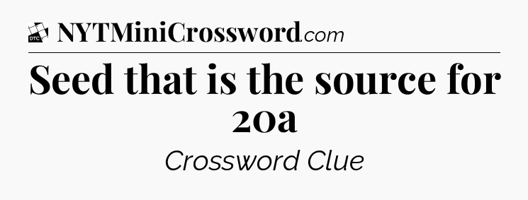 Seed that is the source for 20a - Daily Themed Classic Crossword