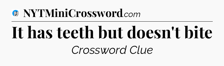 It has teeth but doesn't bite Crossword Clue